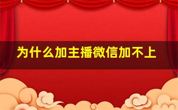 为什么加主播微信加不上