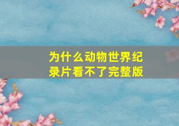 为什么动物世界纪录片看不了完整版