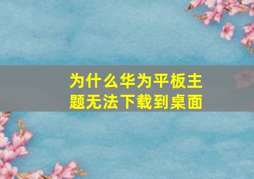 为什么华为平板主题无法下载到桌面