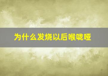 为什么发烧以后喉咙哑