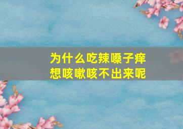 为什么吃辣嗓子痒想咳嗽咳不出来呢