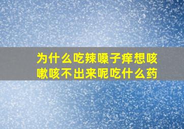 为什么吃辣嗓子痒想咳嗽咳不出来呢吃什么药