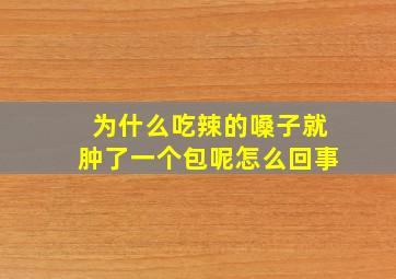 为什么吃辣的嗓子就肿了一个包呢怎么回事