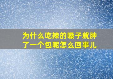 为什么吃辣的嗓子就肿了一个包呢怎么回事儿