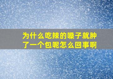 为什么吃辣的嗓子就肿了一个包呢怎么回事啊