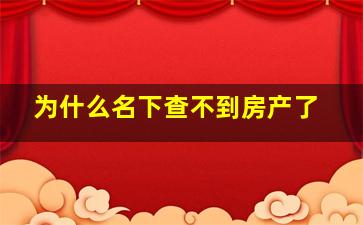 为什么名下查不到房产了