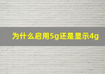 为什么启用5g还是显示4g