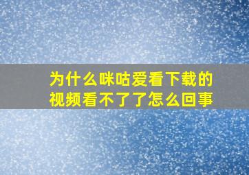 为什么咪咕爱看下载的视频看不了了怎么回事