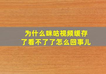 为什么咪咕视频缓存了看不了了怎么回事儿