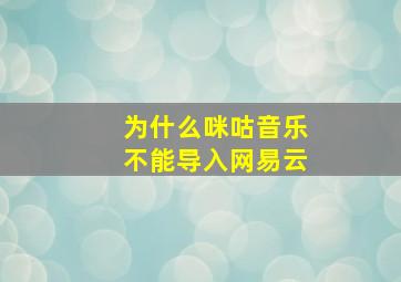 为什么咪咕音乐不能导入网易云