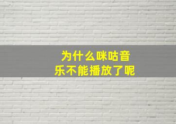 为什么咪咕音乐不能播放了呢