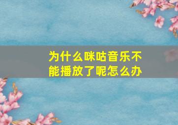 为什么咪咕音乐不能播放了呢怎么办