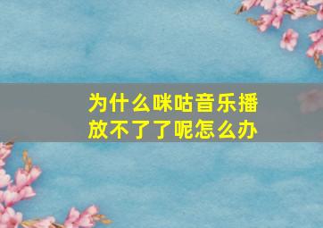 为什么咪咕音乐播放不了了呢怎么办