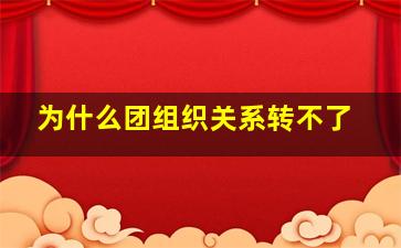 为什么团组织关系转不了