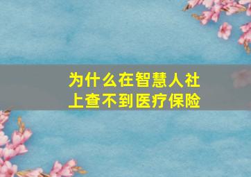 为什么在智慧人社上查不到医疗保险