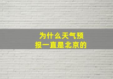 为什么天气预报一直是北京的