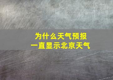 为什么天气预报一直显示北京天气