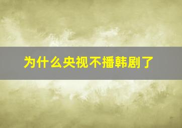 为什么央视不播韩剧了