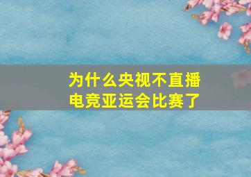 为什么央视不直播电竞亚运会比赛了