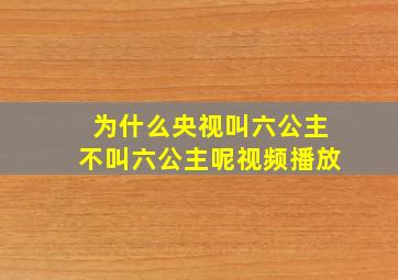 为什么央视叫六公主不叫六公主呢视频播放