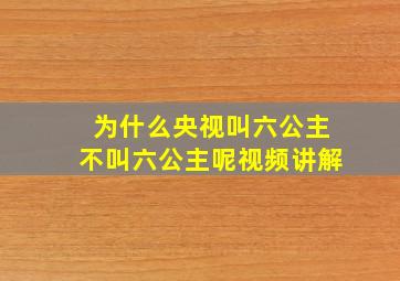 为什么央视叫六公主不叫六公主呢视频讲解