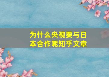 为什么央视要与日本合作呢知乎文章