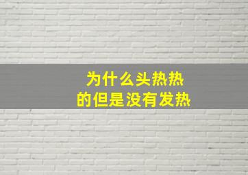 为什么头热热的但是没有发热