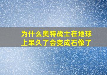 为什么奥特战士在地球上呆久了会变成石像了