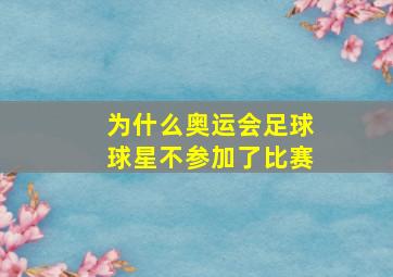 为什么奥运会足球球星不参加了比赛