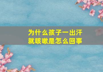 为什么孩子一出汗就咳嗽是怎么回事