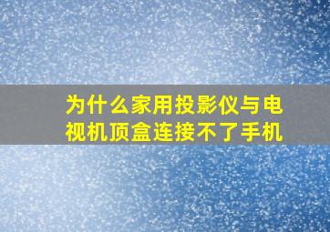 为什么家用投影仪与电视机顶盒连接不了手机