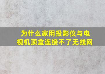 为什么家用投影仪与电视机顶盒连接不了无线网