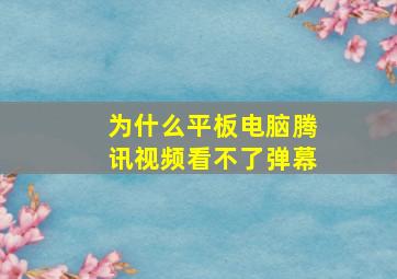 为什么平板电脑腾讯视频看不了弹幕