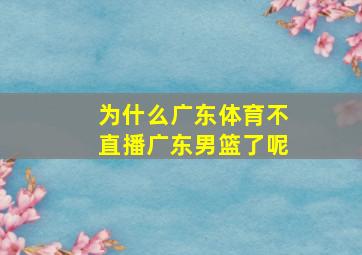 为什么广东体育不直播广东男篮了呢