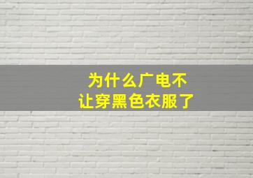 为什么广电不让穿黑色衣服了