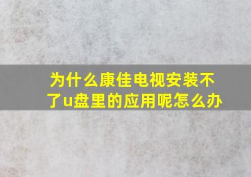 为什么康佳电视安装不了u盘里的应用呢怎么办