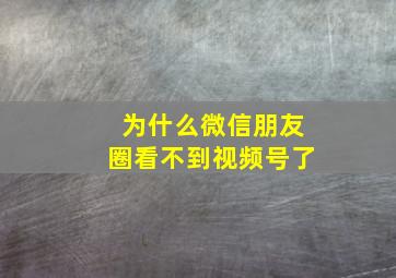 为什么微信朋友圈看不到视频号了