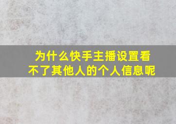 为什么快手主播设置看不了其他人的个人信息呢