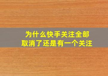 为什么快手关注全部取消了还是有一个关注