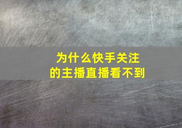 为什么快手关注的主播直播看不到