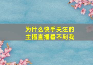 为什么快手关注的主播直播看不到我