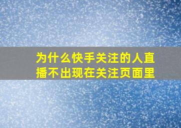 为什么快手关注的人直播不出现在关注页面里