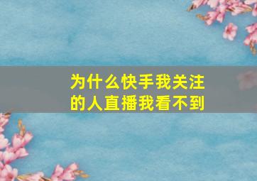 为什么快手我关注的人直播我看不到