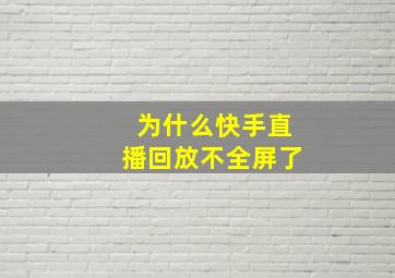 为什么快手直播回放不全屏了