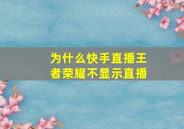 为什么快手直播王者荣耀不显示直播