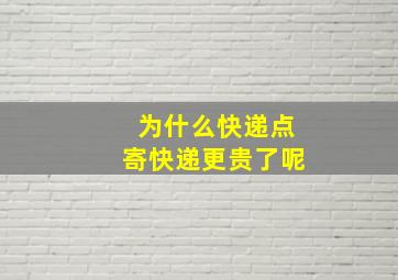 为什么快递点寄快递更贵了呢