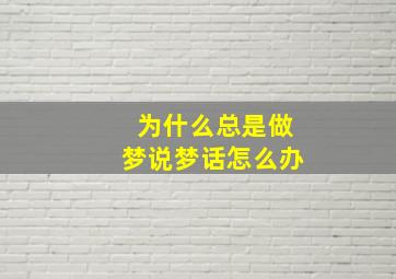 为什么总是做梦说梦话怎么办