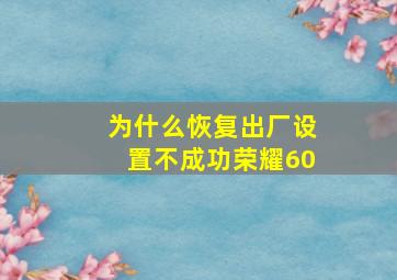 为什么恢复出厂设置不成功荣耀60