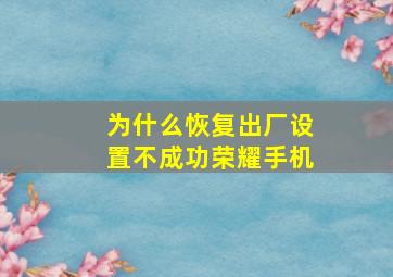 为什么恢复出厂设置不成功荣耀手机