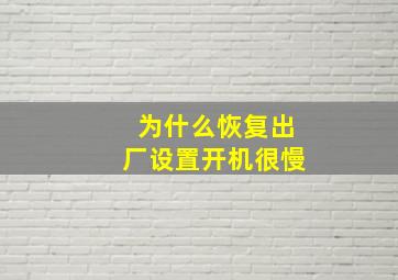 为什么恢复出厂设置开机很慢